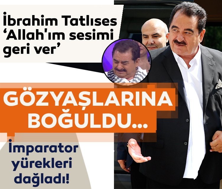 İbrahim Tatlıses gözyaşlarına boğuldu… İmparator yürekleri dağladı: Allah'ım sesimi geri ver