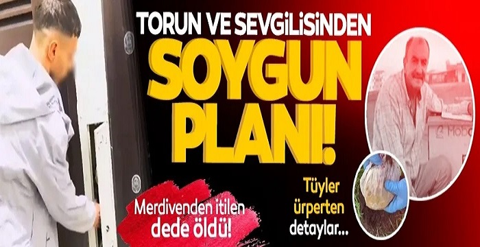 Torun ve sevgilisinden soygun planı: Merdivenden itilen dede öldü!