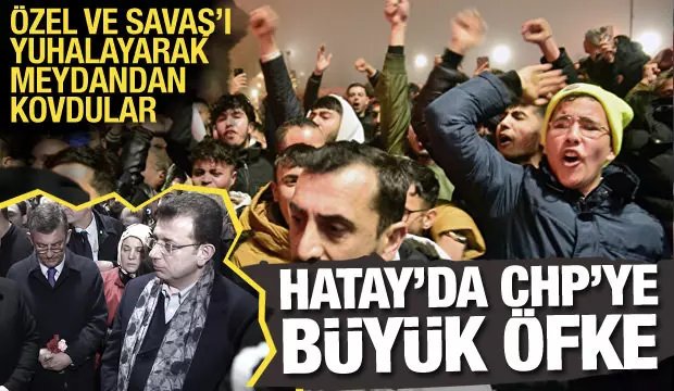 Hatay'da CHP'ye büyük öfke: Özel ve Savaş'ı yuhaladılar